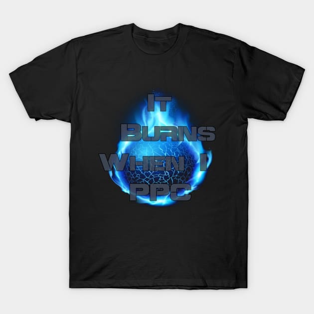 It Burns When I PPC T-Shirt by AgelessGames